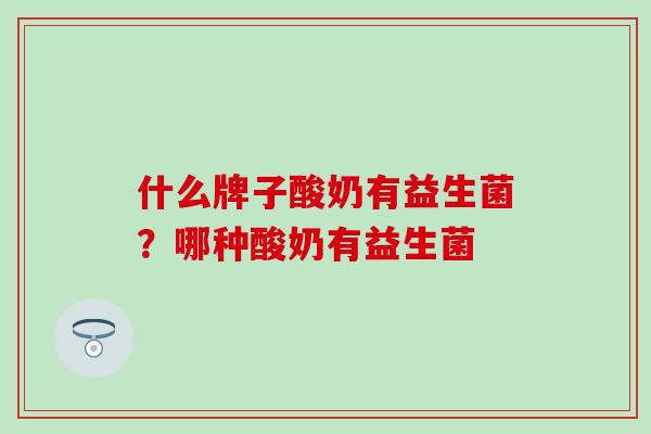 什么牌子酸奶有益生菌？哪种酸奶有益生菌