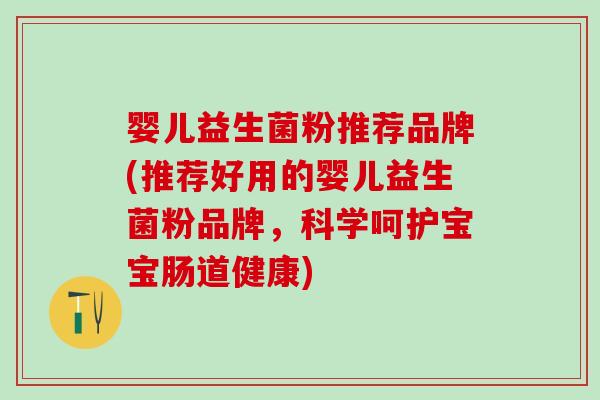 婴儿益生菌粉推荐品牌(推荐好用的婴儿益生菌粉品牌，科学呵护宝宝肠道健康)