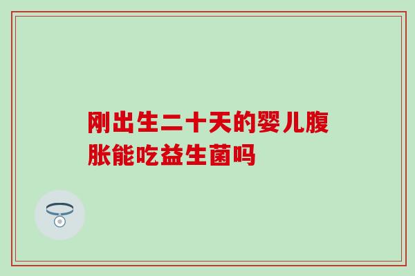 刚出生二十天的婴儿能吃益生菌吗