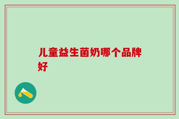 儿童益生菌奶哪个品牌好