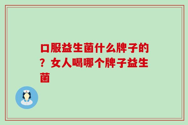 口服益生菌什么牌子的？女人喝哪个牌子益生菌