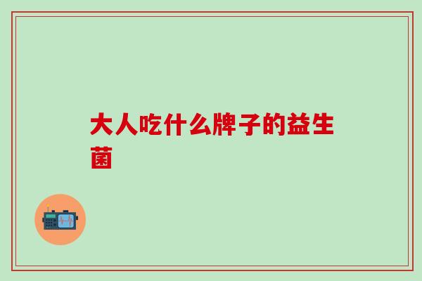 大人吃什么牌子的益生菌