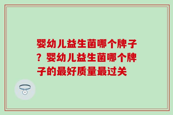 婴幼儿益生菌哪个牌子？婴幼儿益生菌哪个牌子的好质量过关