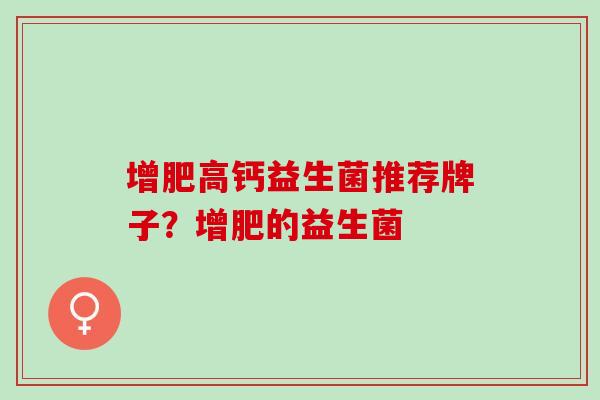 增肥高钙益生菌推荐牌子？增肥的益生菌