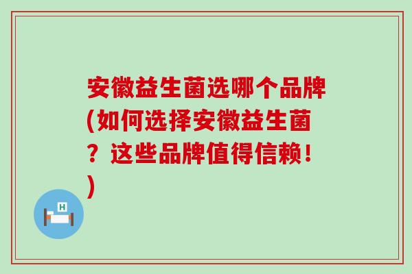 安徽益生菌选哪个品牌(如何选择安徽益生菌?这些品牌值得信赖!) 安徽益生菌选哪个品牌(如何选择安徽益生菌?这些品牌值得信赖!)