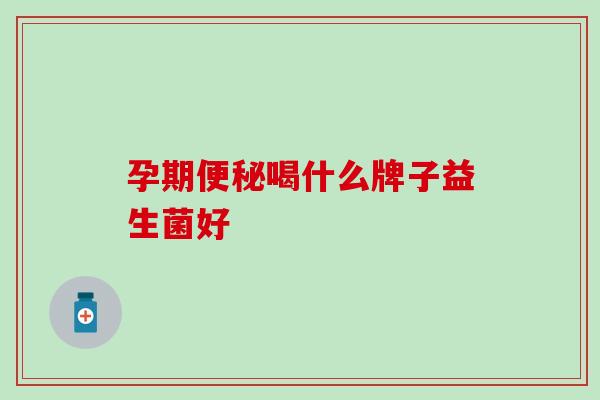 孕期喝什么牌子益生菌好