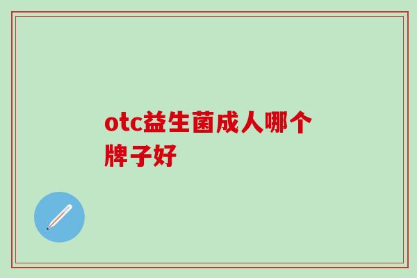 otc益生菌成人哪个牌子好 otc益生菌成人哪个牌子好