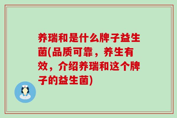 养瑞和是什么牌子益生菌(品质可靠，养生有效，介绍养瑞和这个牌子的益生菌)