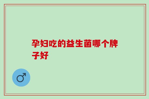 孕妇吃的益生菌哪个牌子好
