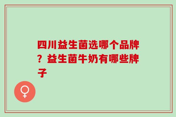 四川益生菌选哪个品牌？益生菌牛奶有哪些牌子