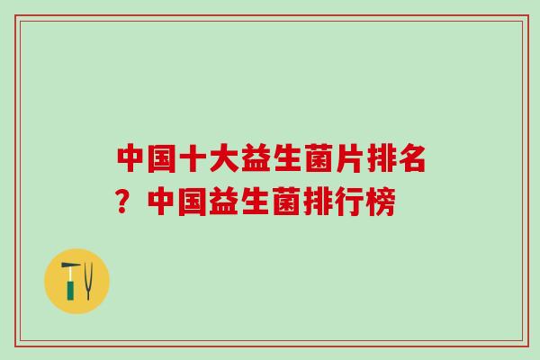 中国十大益生菌片排名？中国益生菌排行榜