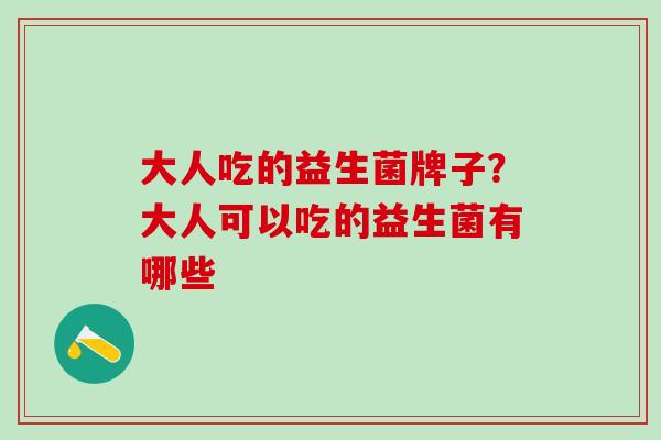 大人吃的益生菌牌子？大人可以吃的益生菌有哪些