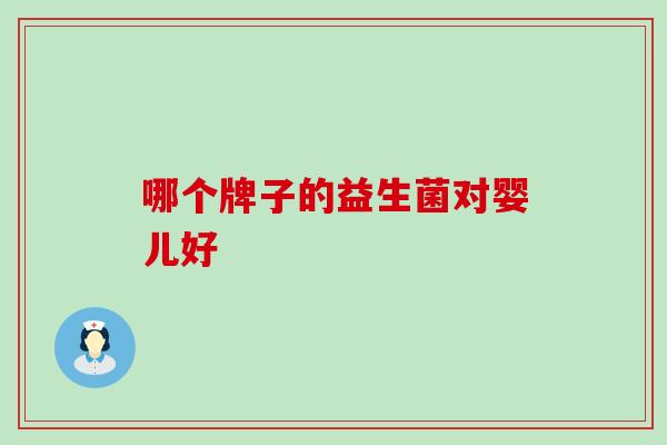 哪个牌子的益生菌对婴儿好 哪个牌子的益生菌对婴儿好