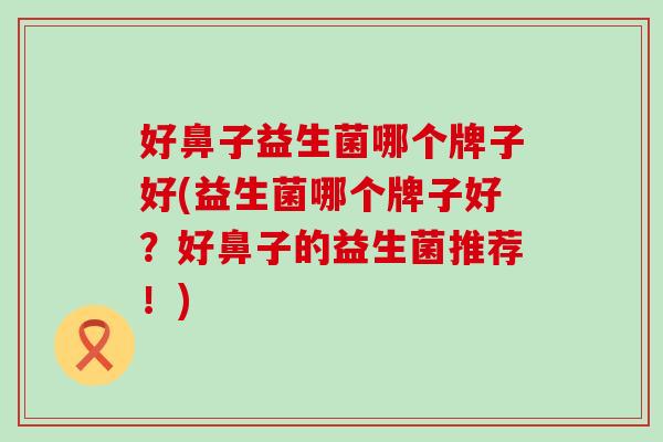 好鼻子益生菌哪个牌子好(益生菌哪个牌子好？好鼻子的益生菌推荐！)