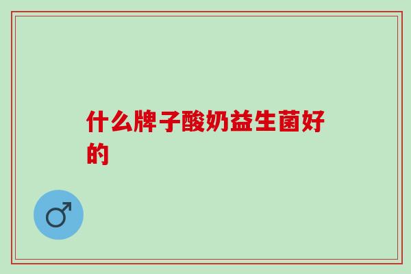 什么牌子酸奶益生菌好的