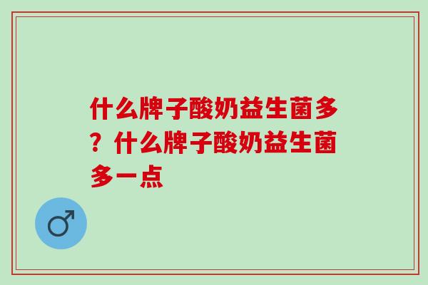 什么牌子酸奶益生菌多？什么牌子酸奶益生菌多一点