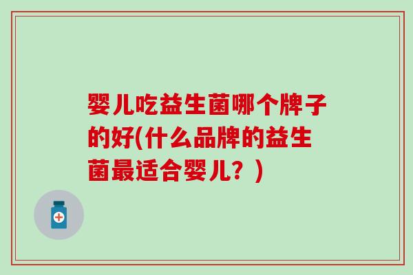 婴儿吃益生菌哪个牌子的好(什么品牌的益生菌适合婴儿？)