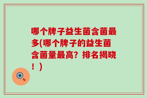 哪个牌子益生菌含菌多(哪个牌子的益生菌含菌量高？排名揭晓！)