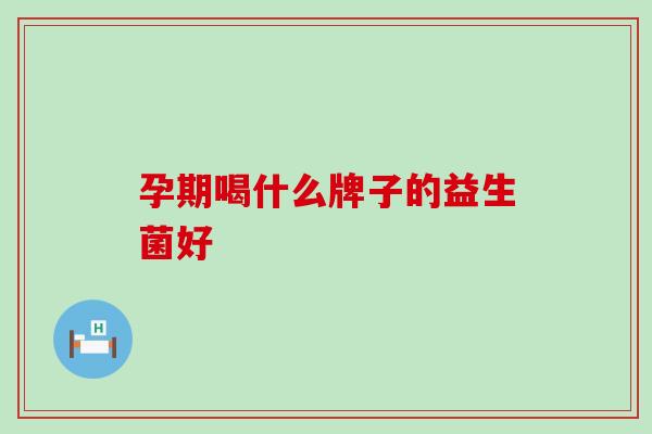 孕期喝什么牌子的益生菌好