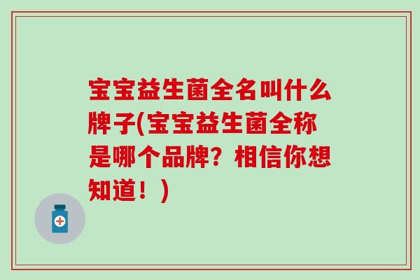 宝宝益生菌全名叫什么牌子(宝宝益生菌全称是哪个品牌？相信你想知道！)