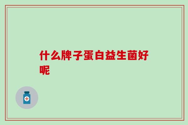 什么牌子蛋白益生菌好呢