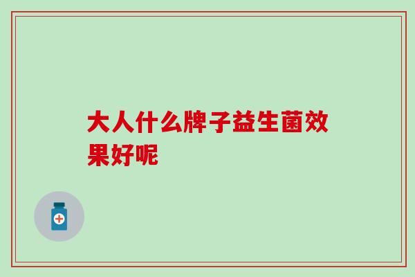 大人什么牌子益生菌效果好呢