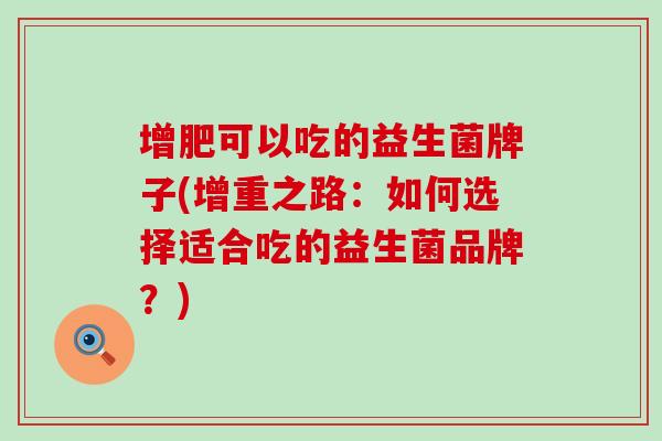 增肥可以吃的益生菌牌子(增重之路：如何选择适合吃的益生菌品牌？)