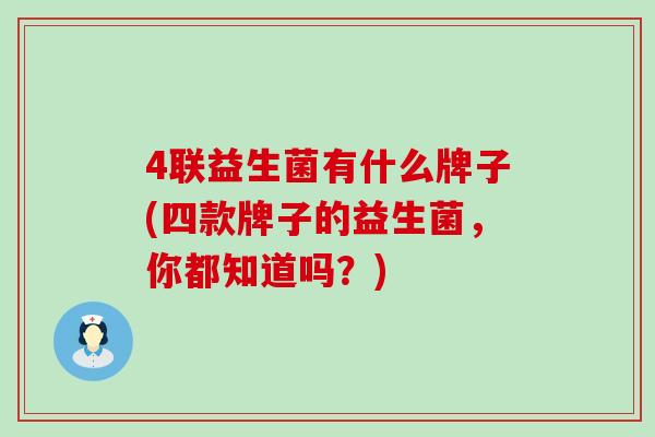 4联益生菌有什么牌子(四款牌子的益生菌，你都知道吗？)