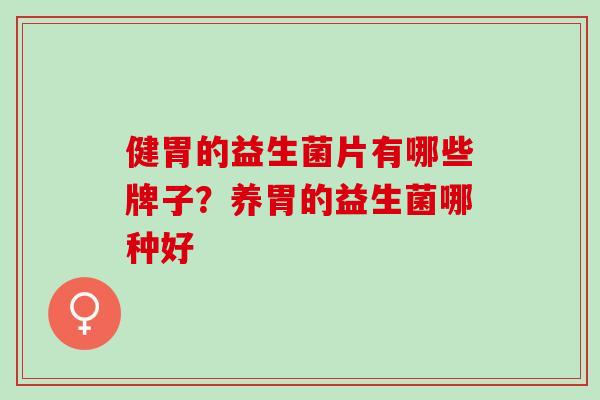 健胃的益生菌片有哪些牌子？养胃的益生菌哪种好