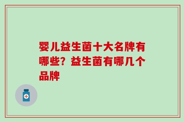 婴儿益生菌十大名牌有哪些？益生菌有哪几个品牌