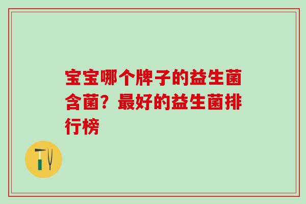 宝宝哪个牌子的益生菌含菌？好的益生菌排行榜