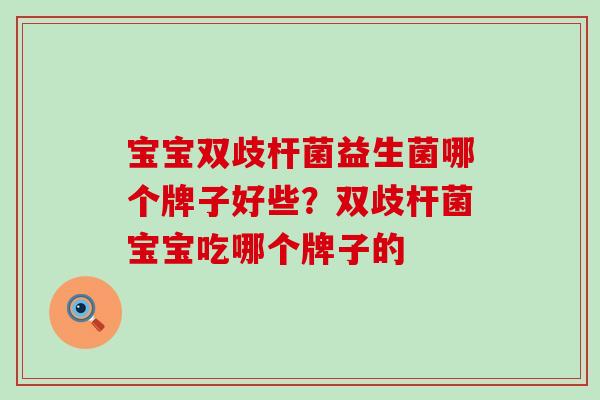 宝宝双歧杆菌益生菌哪个牌子好些？双歧杆菌宝宝吃哪个牌子的
