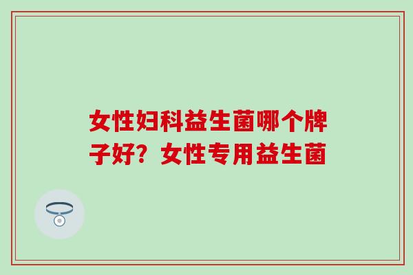 女性益生菌哪个牌子好？女性专用益生菌