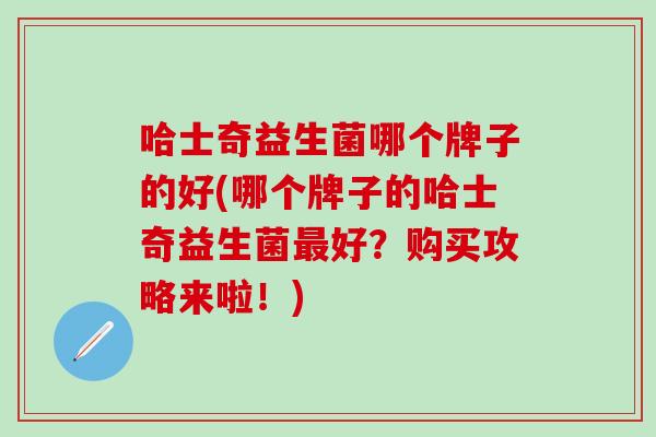 哈士奇益生菌哪个牌子的好(哪个牌子的哈士奇益生菌好？购买攻略来啦！)