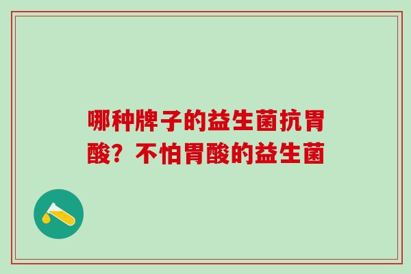哪种牌子的益生菌抗胃酸？不怕胃酸的益生菌