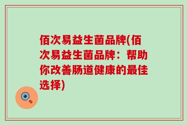 佰次易益生菌品牌(佰次易益生菌品牌：帮助你改善肠道健康的佳选择)