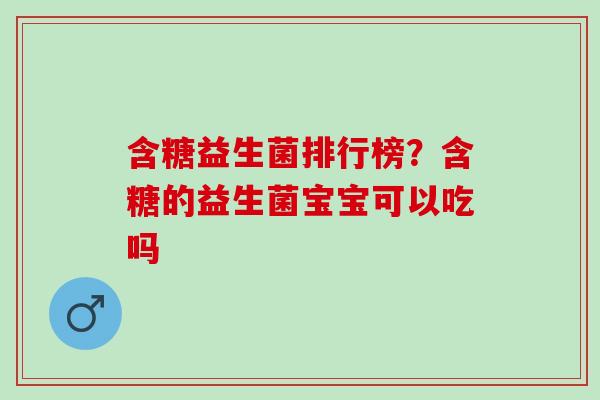 含糖益生菌排行榜？含糖的益生菌宝宝可以吃吗