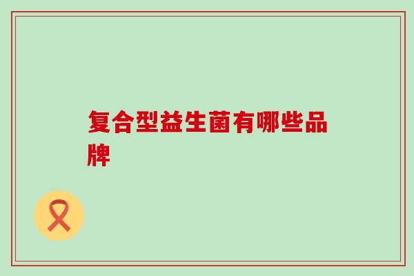 复合型益生菌有哪些品牌