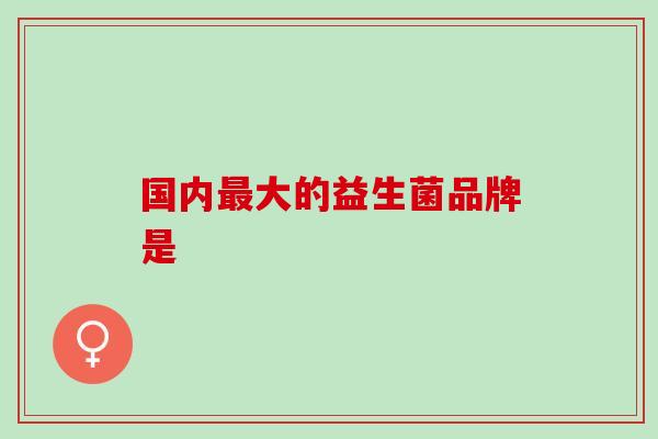 国内大的益生菌品牌是