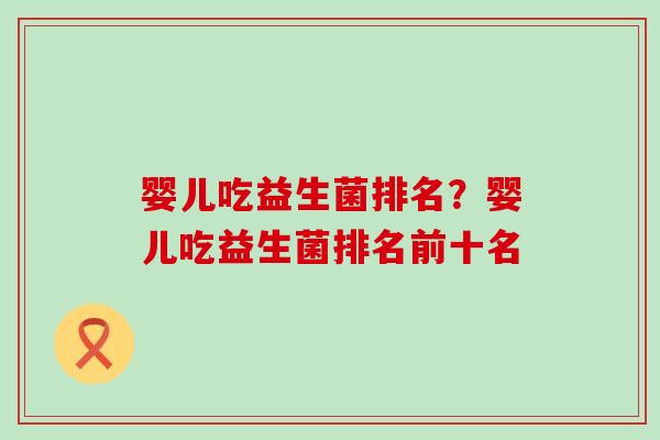 婴儿吃益生菌排名？婴儿吃益生菌排名前十名