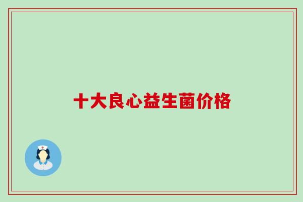 十大良心益生菌价格
