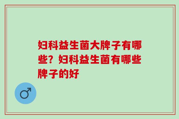 益生菌大牌子有哪些？益生菌有哪些牌子的好
