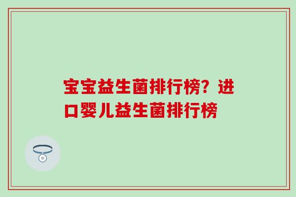 宝宝益生菌排行榜？进口婴儿益生菌排行榜