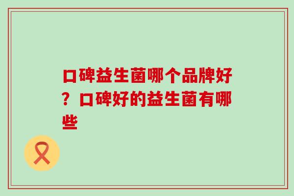 口碑益生菌哪个品牌好？口碑好的益生菌有哪些