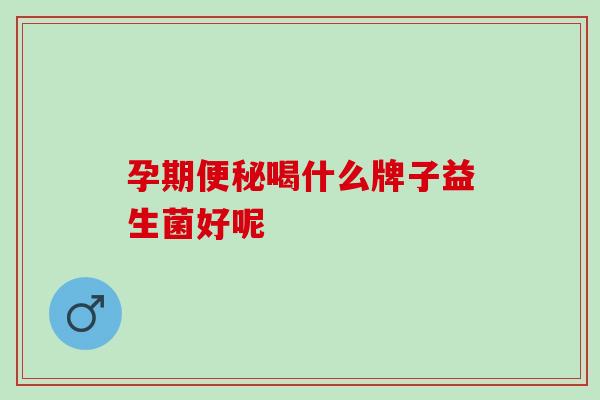 孕期喝什么牌子益生菌好呢
