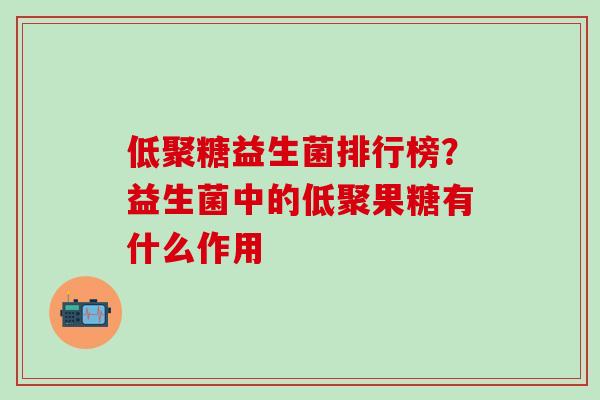 低聚糖益生菌排行榜？益生菌中的低聚果糖有什么作用