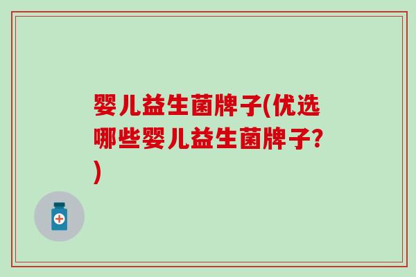 婴儿益生菌牌子(优选哪些婴儿益生菌牌子？)