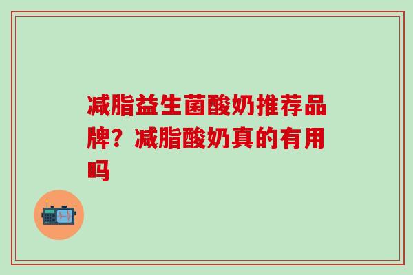 减脂益生菌酸奶推荐品牌？减脂酸奶真的有用吗