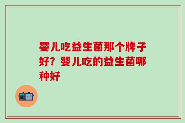 婴儿吃益生菌那个牌子好？婴儿吃的益生菌哪种好