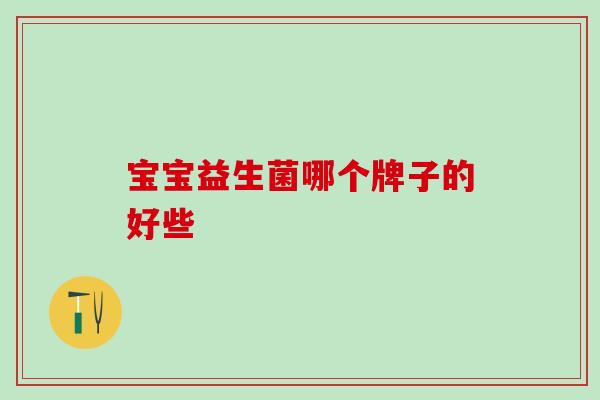 宝宝益生菌哪个牌子的好些